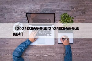 【2025休假表全年/2025休假表全年图片】