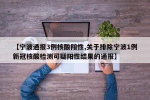 【宁波通报3例核酸阳性,关于排除宁波1例新冠核酸检测可疑阳性结果的通报】
