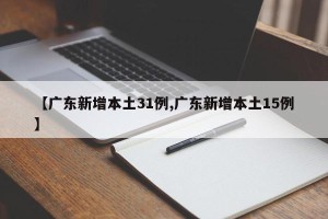 【广东新增本土31例,广东新增本土15例】