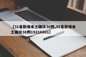 【31省新增本土确诊38例,31省新增本土确诊38例19216801】