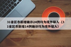 31省区市新增确诊24例均为境外输入（31省区市新增14例确诊均为境外输入）