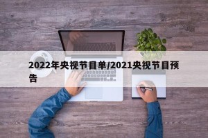 2022年央视节目单/2021央视节目预告