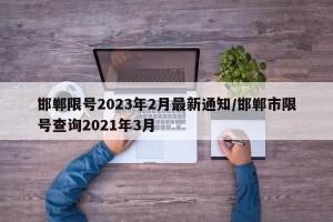 邯郸限号2023年2月最新通知/邯郸市限号查询2021年3月