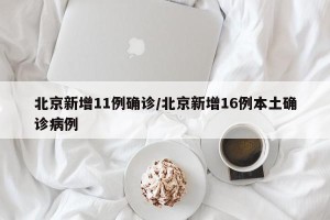 北京新增11例确诊/北京新增16例本土确诊病例
