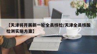 【天津将开展新一轮全员核检/天津全员核酸检测实施方案】