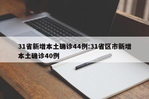 31省新增本土确诊44例:31省区市新增本土确诊40例
