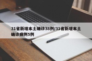 31省新增本土确诊38例/31省新增本土确诊病例5例