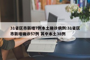 31省区市新增7例本土确诊病例:31省区市新增确诊57例 其中本土38例