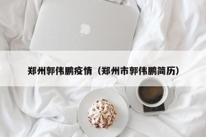 郑州郭伟鹏疫情（郑州市郭伟鹏简历）