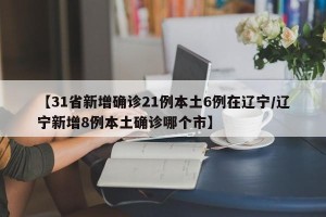 【31省新增确诊21例本土6例在辽宁/辽宁新增8例本土确诊哪个市】
