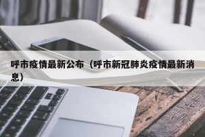 呼市疫情最新公布（呼市新冠肺炎疫情最新消息）