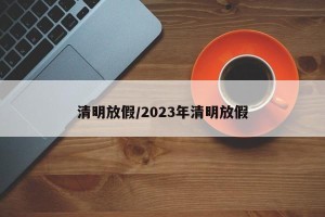 清明放假/2023年清明放假