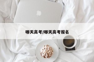 哪天高考/哪天高考报名