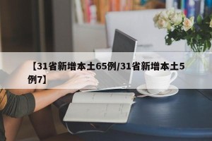 【31省新增本土65例/31省新增本土5例7】