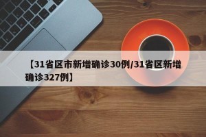 【31省区市新增确诊30例/31省区新增确诊327例】