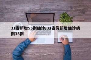 31省新增55例确诊/31省份新增确诊病例35例
