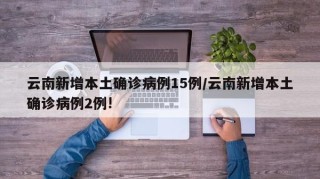 云南新增本土确诊病例15例/云南新增本土确诊病例2例!