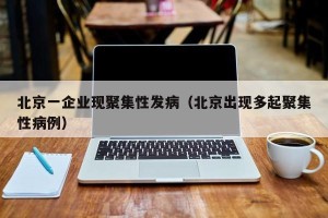 北京一企业现聚集性发病（北京出现多起聚集性病例）