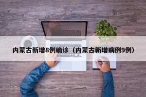 内蒙古新增8例确诊（内蒙古新增病例9例）