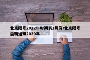 北京限号2022年时间表2月份/北京限号最新通知2020年