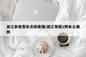 浙江多地发生点状疫情/浙江发现1例本土病例