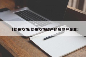 【德州疫情/德州疫情破产的房地产企业】