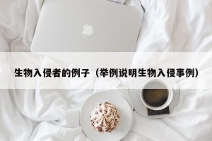 生物入侵者的例子（举例说明生物入侵事例）