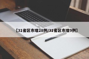 【31省区市增28例/31省区市增9例】