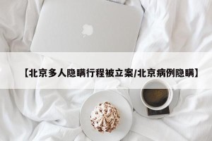 【北京多人隐瞒行程被立案/北京病例隐瞒】