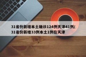 31省份新增本土确诊124例天津41例/31省份新增33例本土1例在天津
