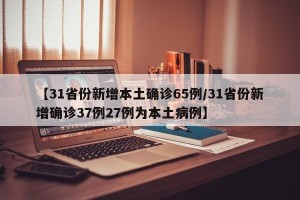 【31省份新增本土确诊65例/31省份新增确诊37例27例为本土病例】