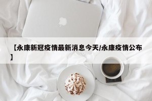 【永康新冠疫情最新消息今天/永康疫情公布】