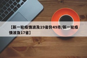 【新一轮疫情波及19省份49市/新一轮疫情波及17省】