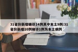 31省份新增确诊14例其中本土9例:31省份新增10例确诊1例为本土病例