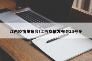 江西疫情发布会/江西疫情发布会23号令