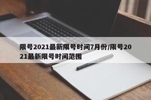 限号2021最新限号时间7月份/限号2021最新限号时间范围