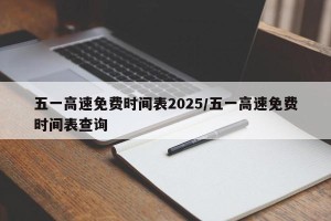 五一高速免费时间表2025/五一高速免费时间表查询