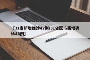 【31省新增确诊47例/31省区市新增确诊46例】