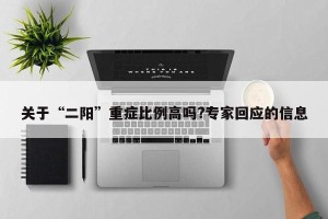 关于“二阳”重症比例高吗?专家回应的信息