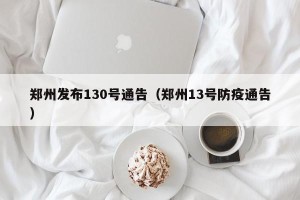 郑州发布130号通告（郑州13号防疫通告）
