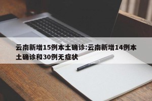 云南新增15例本土确诊:云南新增14例本土确诊和30例无症状