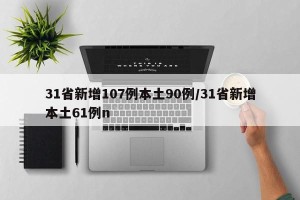 31省新增107例本土90例/31省新增本土61例n