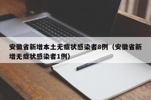 安徽省新增本土无症状感染者8例（安徽省新增无症状感染者1例）