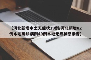 【河北新增本土无症状19例/河北新增82例本地确诊病例49例本地无症状感染者】