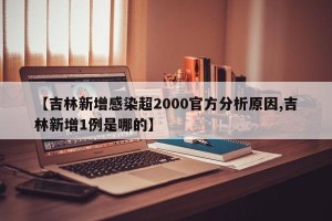 【吉林新增感染超2000官方分析原因,吉林新增1例是哪的】