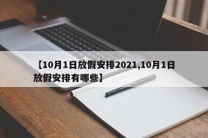 【10月1日放假安排2021,10月1日放假安排有哪些】