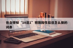 包含得知“10混1”初筛阳性后该怎么做的词条
