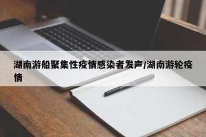 湖南游船聚集性疫情感染者发声/湖南游轮疫情