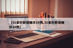 【31省份新增确诊16例,31省份新增确诊26例】