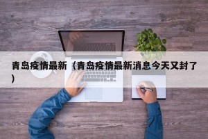 青岛疫情最新（青岛疫情最新消息今天又封了）